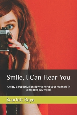 Smile, I Can Hear You: A witty perspective on how to mind your manners in a modern day world by Raye, Scarlett