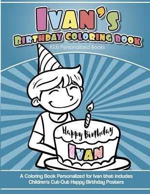 Ivan's Birthday Coloring Book Kids Personalized Books: A Coloring Book Personalized for Ivan that includes Children's Cut Out Happy Birthday Posters by Davis, Yolie