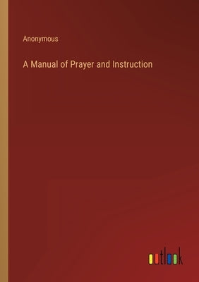 A Manual of Prayer and Instruction by Anonymous