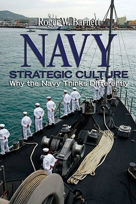 Navy Strategic Culture: Why the Navy Thinks Differently by Barnett, Roger