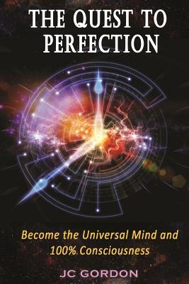 The Quest to Perfection: Become the Universal Mind and 100% Consciousness by Gordon, Jc