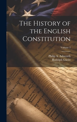 The History of the English Constitution; Volume 2 by Gneist, Rudolph 1816-1895