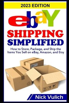 eBay Shipping Simplified: How to Store, Package, and Ship the Items You Sell on eBay, Amazon, and Etsy by Vulich, Nick