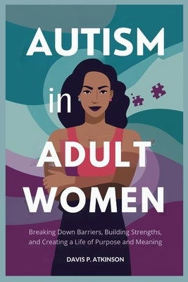 Autism in Adult Women: Breaking Down Barriers, Building Strengths, and Creating a Life of Purpose and Meaning by Atkinson, Davis P.