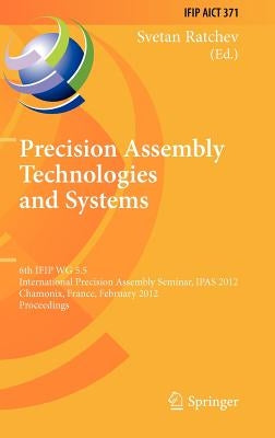 Precision Assembly Technologies and Systems: 6th Ifip Wg 5.5 International Precision Assembly Seminar, Ipas 2012, Chamonix, France, February 12-15, 20 by Ratchev, Svetan
