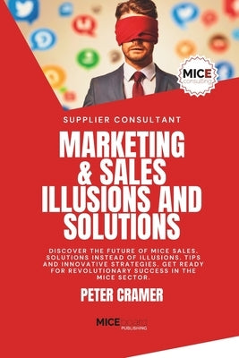 Marketing & Sales - Illusions and Solutions: Discover the future of MICE Sales. Solutions instead of Illusions. Tips and innovative Strategies. Get re by Cramer, Peter