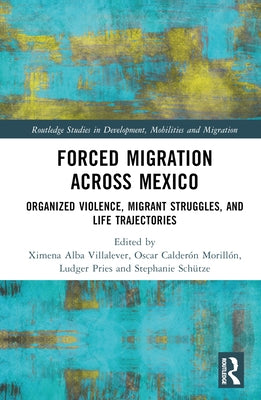 Forced Migration across Mexico: Organized Violence, Migrant Struggles, and Life Trajectories by Alba Villalever, Ximena