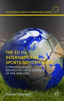 The EU in International Sports Governance: A Principal-Agent Perspective on EU Control of Fifa and Uefa by Geeraert, Arnout