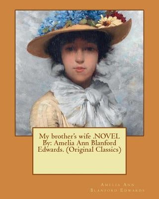 My brother's wife .NOVEL By: Amelia Ann Blanford Edwards. (Original Classics) by Blanford Edwards, Amelia Ann