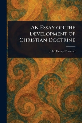 An Essay on the Development of Christian Doctrine by Newman, John Henry