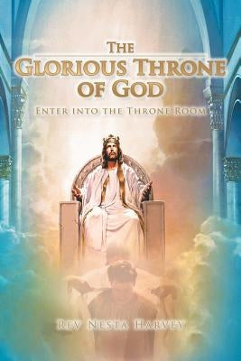 The Glorious Throne of God: Enter Into the Throne Room by Harvey, Nesta