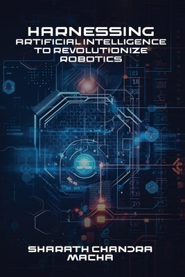 Harnessing: Artificial Intelligence To Revolutionize Robotics by Macha, Sharath Chandra
