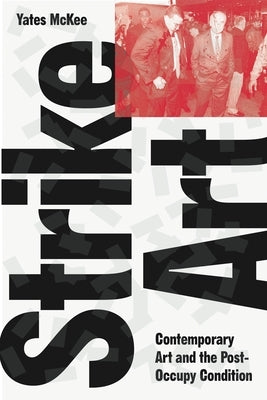 Strike Art: Contemporary Art and the Post-Occupy Condition by McKee, Yates