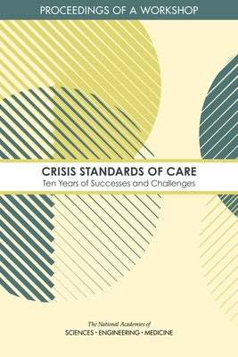 Crisis Standards of Care: Ten Years of Successes and Challenges: Proceedings of a Workshop by National Academies of Sciences Engineeri