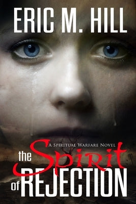 The Spirit Of Rejection: A Spiritual Warfare Novel by Hill, Eric M.