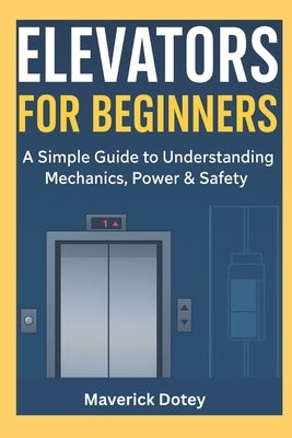 Elevators For Beginners: A Simple Guide to Understanding Mechanics, Power & Safety by Dotey, Maverick