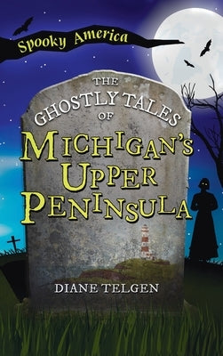 Ghostly Tales of Michigan's Upper Peninsula by Telgen, Diane