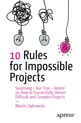 10 Rules for Impossible Projects: Surprising - But True - Advice on How to Successfully Deliver Difficult and Complex Projects by Dąbrowski, Marcin
