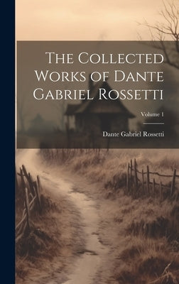 The Collected Works of Dante Gabriel Rossetti; Volume 1 by Rossetti, Dante Gabriel
