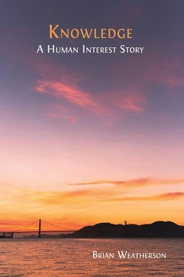Knowledge: A Human Interest Story by Weatherson, Brian