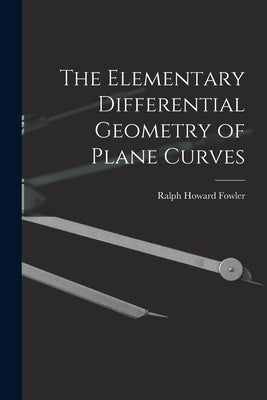 The Elementary Differential Geometry of Plane Curves by Fowler, Ralph Howard