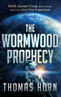 Wormwood Prophecy: NASA, Donald Trump, and a Cosmic Cover-Up of End-Time Proportions by Horn, Thomas