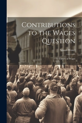 Contributions to the Wages Question: I. Theory of Wages by Wood, Stuart