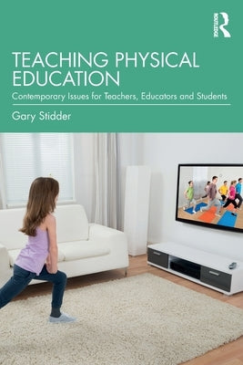 Teaching Physical Education: Contemporary Issues for Teachers, Educators and Students by Stidder, Gary