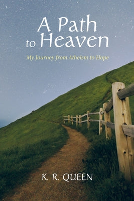 A Path to Heaven: My Journey from Atheism to Hope by Queen, K. R.