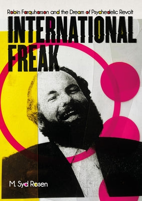 International Freak: Robin Farquharson and the Dream of Psychedelic Revolt by Rosen, M. Syd