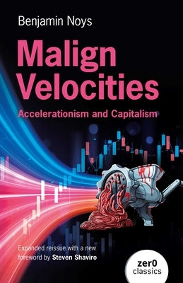 Malign Velocities: Accelerationism and Capitalism by Noys, Benjamin