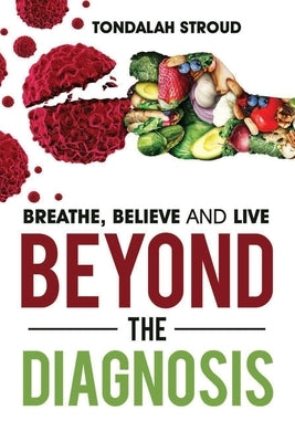 Beyond The Diagnosis: BREATHE, BELIEVE, and LIVE by Stroud, Tondalah