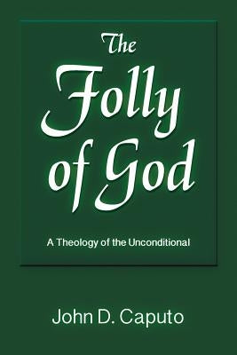 The Folly of God: A Theology of the Unconditional by Caputo, John D.
