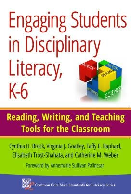 Engaging Students in Disciplinary Literacy, K-6: Reading, Writing, and Teaching Tools for the Classroom by Brock, Cynthia H.
