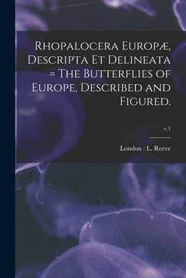 Rhopalocera Europæ, Descripta Et Delineata = The Butterflies of Europe, Described and Figured.; v.1 by London L Reeve