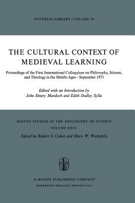 The Cultural Context of Medieval Learning: Proceedings of the First International Colloquium on Philosophy, Science, and Theology in the Middle Ages - by Murdoch, J. E.