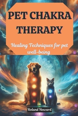Pet Chakra Therapy: Healing Techniques for pet well-being by Howard, Roland