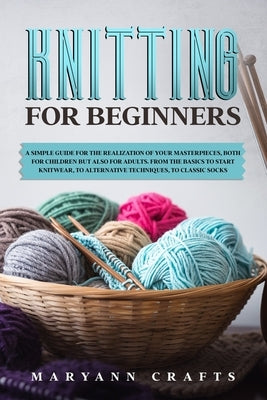 Knitting for beginners: A simple guide For the realization of your masterpieces, both for children but also for adults. From the basics to sta by Crafts, Maryann