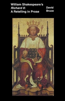 William Shakespeare's Richard II: A Retelling in Prose by Bruce, David