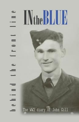 In the Blue - Behind the Front Line: War Diary of John Gill by Gill, Christopher
