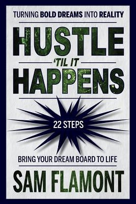 Hustle 'Til It Happens: Turning Bold Dreams into Reality: 22 Steps by Flamont, Sam