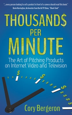 Thousands Per Minute: The Art of Pitching Products on Internet, Video and Television by Bergeron, Cory