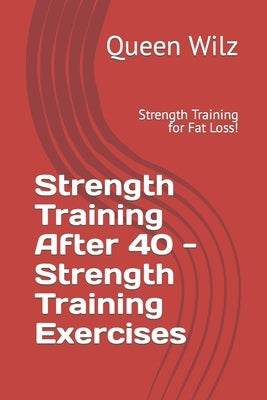 Strength Training After 40 - Strength Training Exercises: Strength Training for Fat Loss! by Wilz, Queen