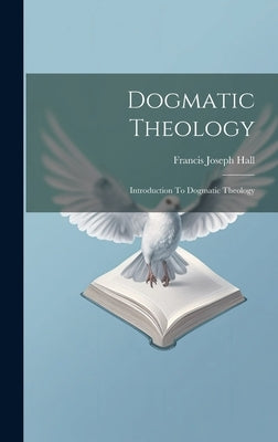 Dogmatic Theology: Introduction To Dogmatic Theology by Hall, Francis Joseph