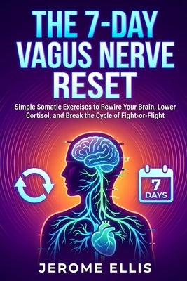 The 7-Day Vagus Nerve Reset: Simple Somatic Exercises to Rewire Your Brain, Lower Cortisol, and Break the Cycle of Fight-or-Flight by Ellis, Jerome