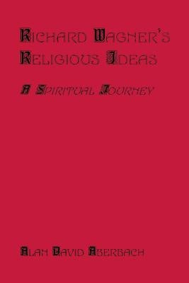 Richard Wagner's Religious Ideas: A Spiritual Journey by Aberbach, Alan D.