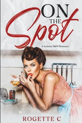 On The Spot: A Lesbian S&M Romance by C, Rogette