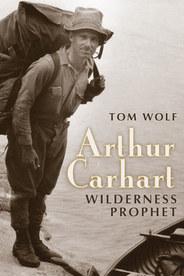 Arthur Carhart: Wilderness Prophet by Wolf, Tom