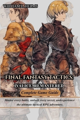 Final Fantasy Tactics: Ivalice Remastered Complete Game Guide by Helms, William L.