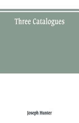 Three catalogues: describing the contents of the Red Book of the Exchequer, of the Dodsworth manuscripts in the Bodleian Library, and of by Hunter, Joseph